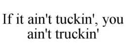 IF IT AIN'T TUCKIN', YOU AIN'T TRUCKIN' trademark