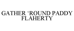 GATHER 'ROUND PADDY FLAHERTY trademark