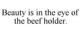 BEAUTY IS IN THE EYE OF THE BEEF HOLDER. trademark