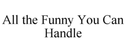 ALL THE FUNNY YOU CAN HANDLE trademark
