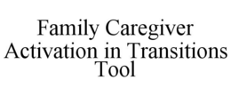 FAMILY CAREGIVER ACTIVATION IN TRANSITIONS TOOL trademark