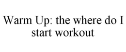 WARM UP: THE WHERE DO I START WORKOUT trademark