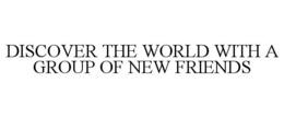 DISCOVER THE WORLD WITH A GROUP OF NEW FRIENDS trademark