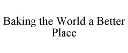 BAKING THE WORLD A BETTER PLACE trademark