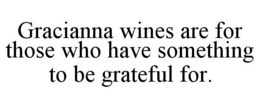 GRACIANNA WINES ARE FOR THOSE WHO HAVE SOMETHING TO BE GRATEFUL FOR. trademark