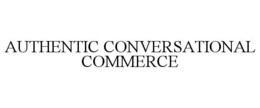 AUTHENTIC CONVERSATIONAL COMMERCE trademark