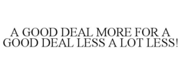 A GOOD DEAL MORE FOR A GOOD DEAL LESS ALOT LESS! trademark