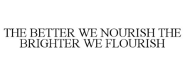 THE BETTER WE NOURISH THE BRIGHTER WE FLOURISH trademark