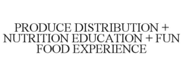 PRODUCE DISTRIBUTION + NUTRITION EDUCATION + FUN FOOD EXPERIENCE trademark