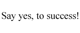 SAY YES, TO SUCCESS! trademark