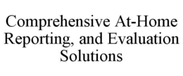 COMPREHENSIVE AT-HOME REPORTING, AND EVALUATION SOLUTIONS trademark