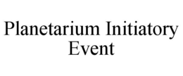 PLANETARIUM INITIATORY EVENT trademark