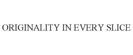 ORIGINALITY IN EVERY SLICE trademark