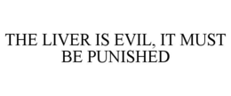 THE LIVER IS EVIL, IT MUST BE PUNISHED trademark