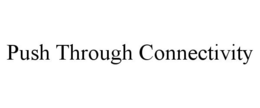 PUSH THROUGH CONNECTIVITY trademark