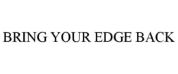 BRING YOUR EDGE BACK trademark