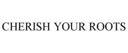 CHERISH YOUR ROOTS trademark