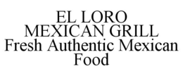 EL LORO MEXICAN GRILL FRESH AUTHENTIC MEXICAN FOOD trademark