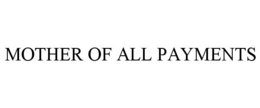 MOTHER OF ALL PAYMENTS trademark