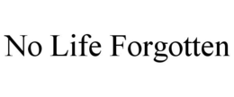 NO LIFE FORGOTTEN trademark