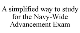 A SIMPLIFIED WAY TO STUDY FOR THE NAVY-WIDE ADVANCEMENT EXAM trademark