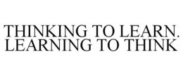 THINKING TO LEARN. LEARNING TO THINK trademark