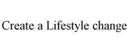 CREATE A LIFESTYLE CHANGE trademark
