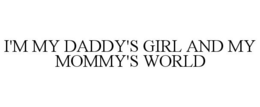 I'M MY DADDY'S GIRL AND MY MOMMY'S WORLD trademark