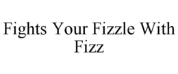 FIGHTS YOUR FIZZLE WITH FIZZ trademark