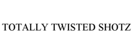 TOTALLY TWISTED SHOTZ trademark
