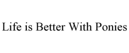 LIFE IS BETTER WITH PONIES trademark