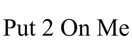 PUT 2 ON ME trademark