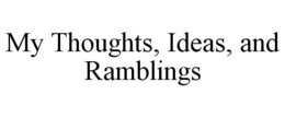 MY THOUGHTS, IDEAS, AND RAMBLINGS trademark