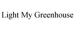 LIGHT MY GREENHOUSE trademark