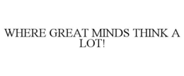 WHERE GREAT MINDS THINK A LOT! trademark