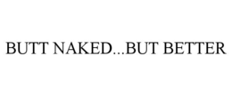 BUTT NAKED...BUT BETTER trademark