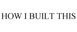 HOW I BUILT THIS trademark