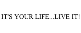 IT'S YOUR LIFE...LIVE IT! trademark
