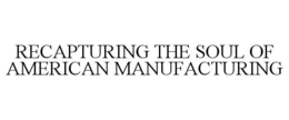RECAPTURING THE SOUL OF AMERICAN MANUFACTURING trademark