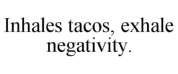 INHALES TACOS, EXHALE NEGATIVITY. trademark