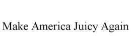 MAKE AMERICA JUICY AGAIN trademark