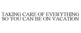 TAKING CARE OF EVERYTHING SO YOU CAN BE ON VACATION trademark