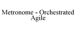 METRONOME - ORCHESTRATED AGILE trademark