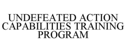 UNDEFEATED ACTION CAPABILITIES TRAINING PROGRAM trademark