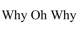 WHY OH WHY trademark