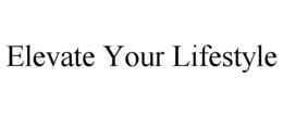 ELEVATE YOUR LIFESTYLE trademark
