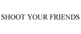 SHOOT YOUR FRIENDS trademark