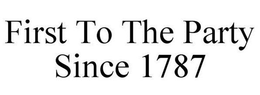 FIRST TO THE PARTY SINCE 1787 trademark