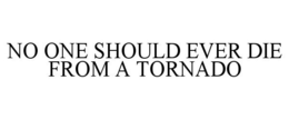 NO ONE SHOULD EVER DIE FROM A TORNADO trademark