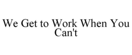 WE GET TO WORK WHEN YOU CAN'T trademark